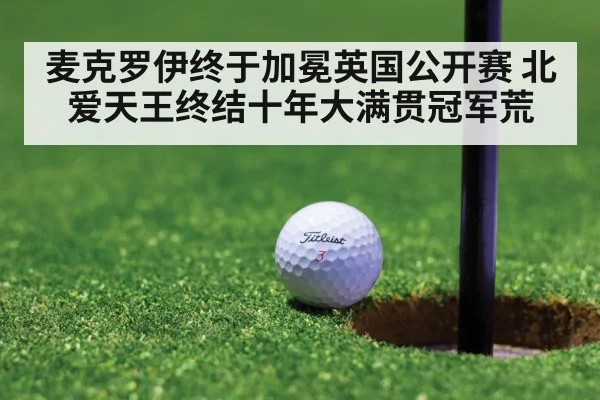 麦克罗伊终于加冕英国公开赛 北爱天王终结十年大满贯冠军荒